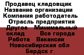 Продавец-кладовщик › Название организации ­ Компания-работодатель › Отрасль предприятия ­ Другое › Минимальный оклад ­ 1 - Все города Работа » Вакансии   . Новосибирская обл.,Бердск г.